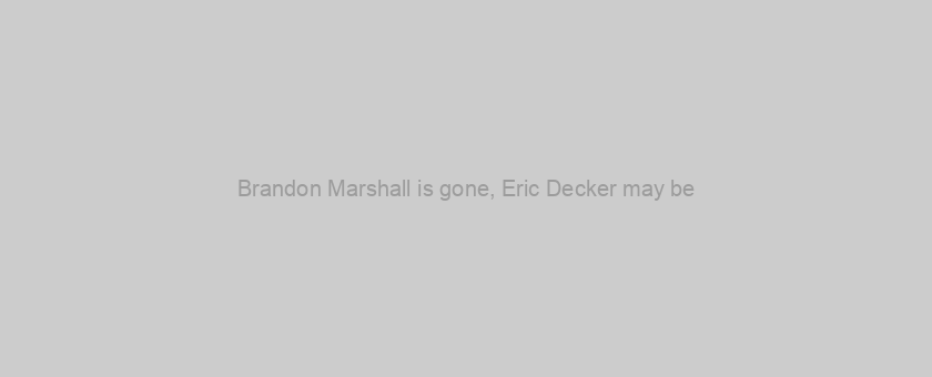 Brandon Marshall is gone, Eric Decker may be